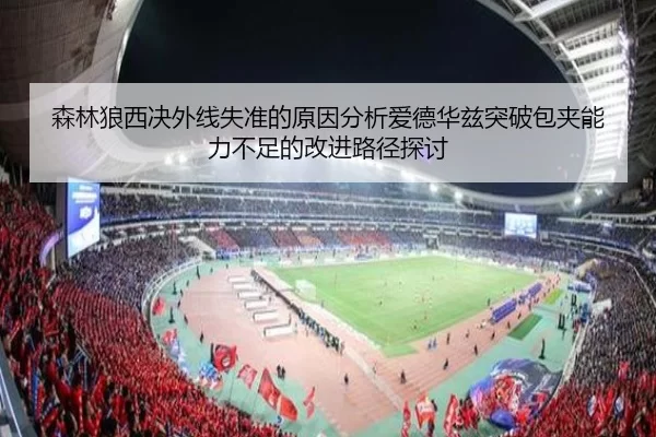 森林狼西决外线失准的原因分析爱德华兹突破包夹能力不足的改进路径探讨