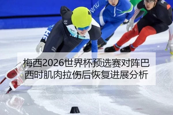 梅西2026世界杯预选赛对阵巴西时肌肉拉伤后恢复进展分析